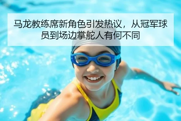 马龙教练席新角色引发热议，从冠军球员到场边掌舵人有何不同