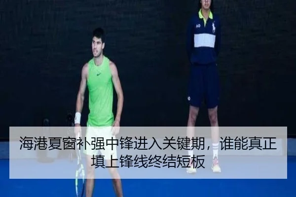 海港夏窗补强中锋进入关键期，谁能真正填上锋线终结短板